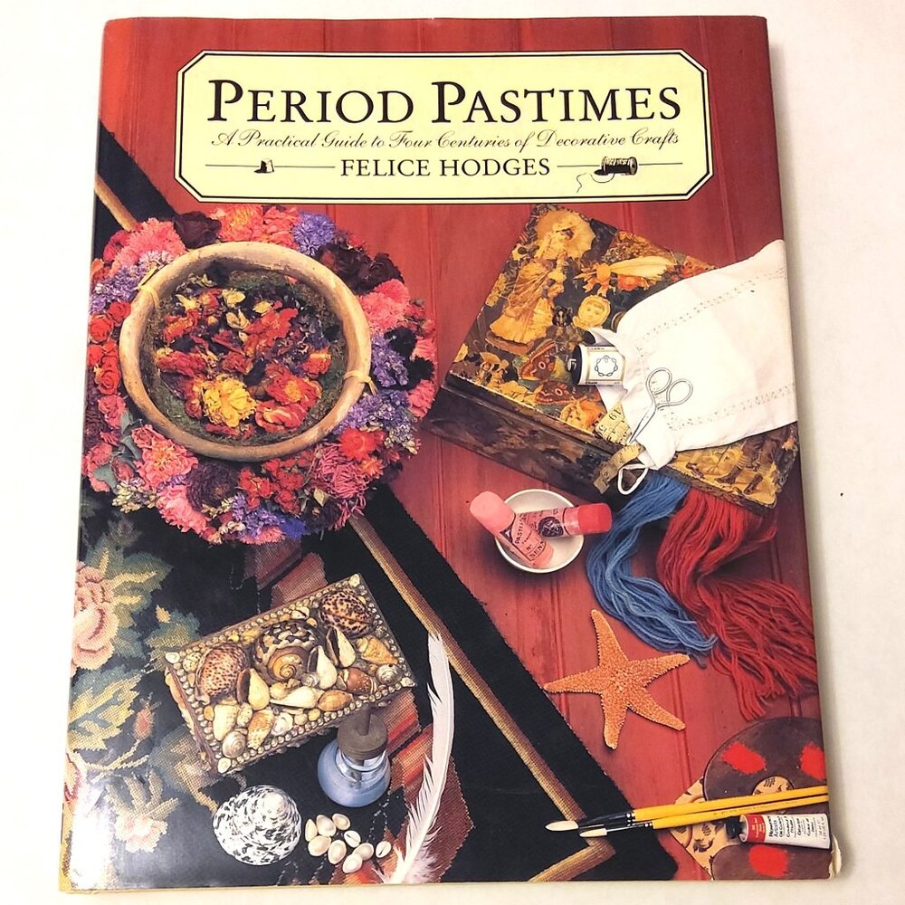 Period Pastimes: A Practical Guide to Four Centuries of Decorative Crafts